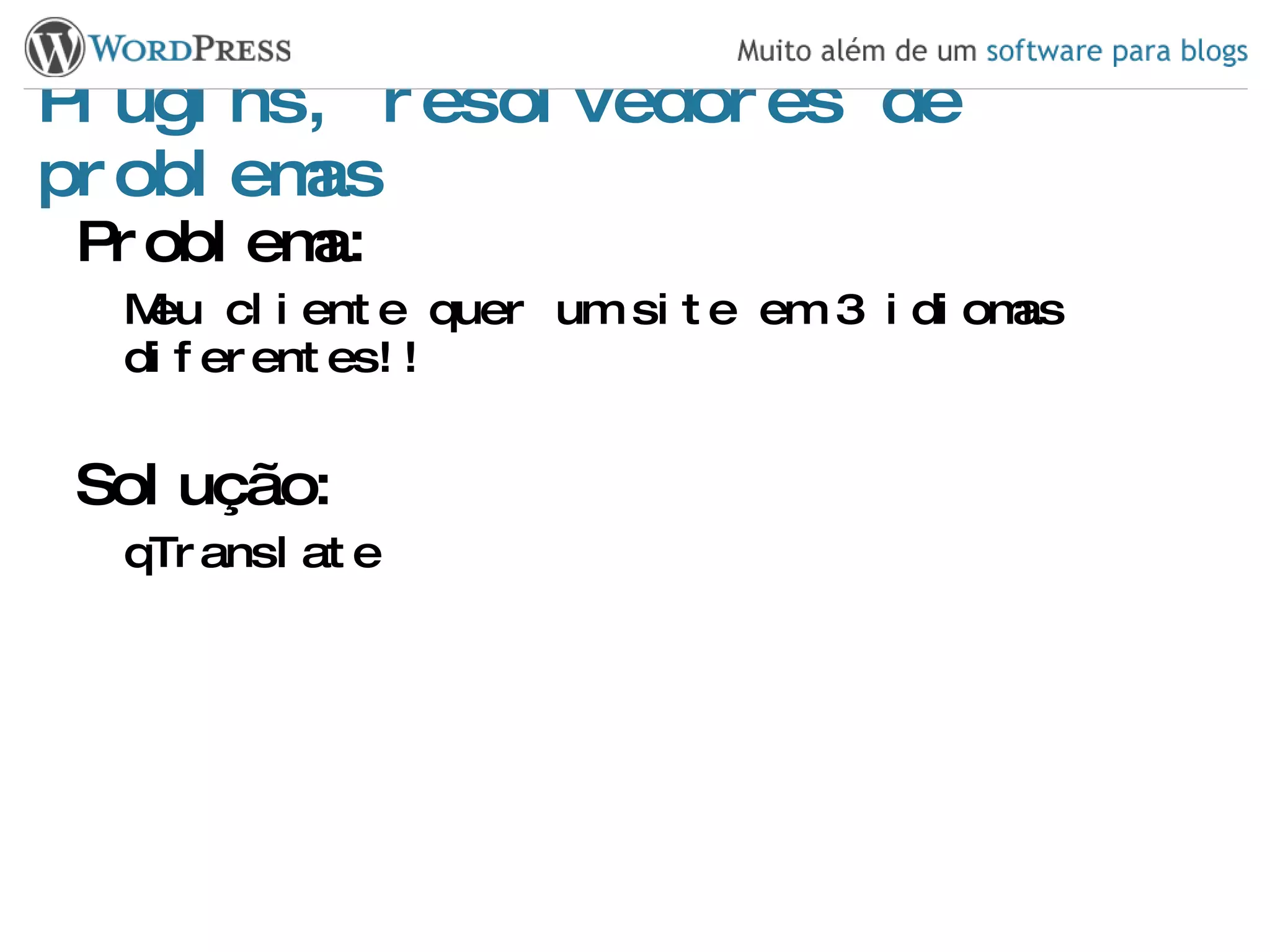 Plugins, resolvedores de problemas Problema: Meu cliente quer um site em 3 idiomas diferentes!! Solução: qTranslate 