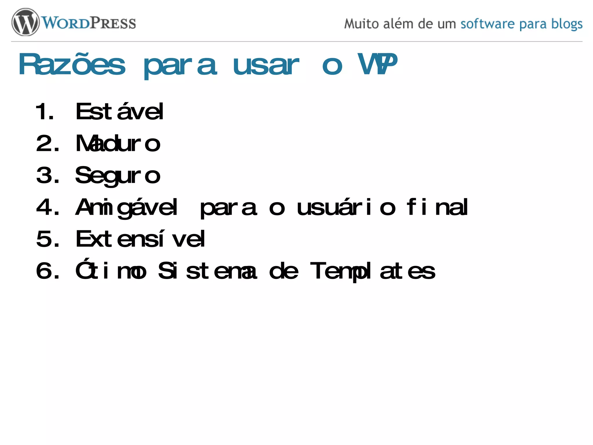 Razões para usar o WP Estável Maduro Seguro Amigável para o usuário final Extensível Ótimo Sistema de Templates 