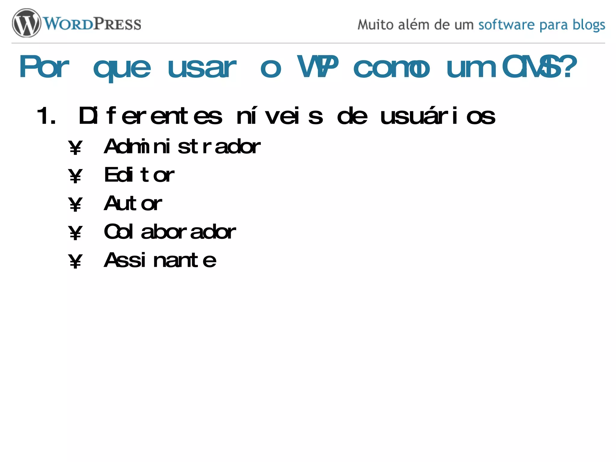 Por que usar o WP como um CMS? Diferentes níveis de usuários Administrador Editor Autor Colaborador Assinante 