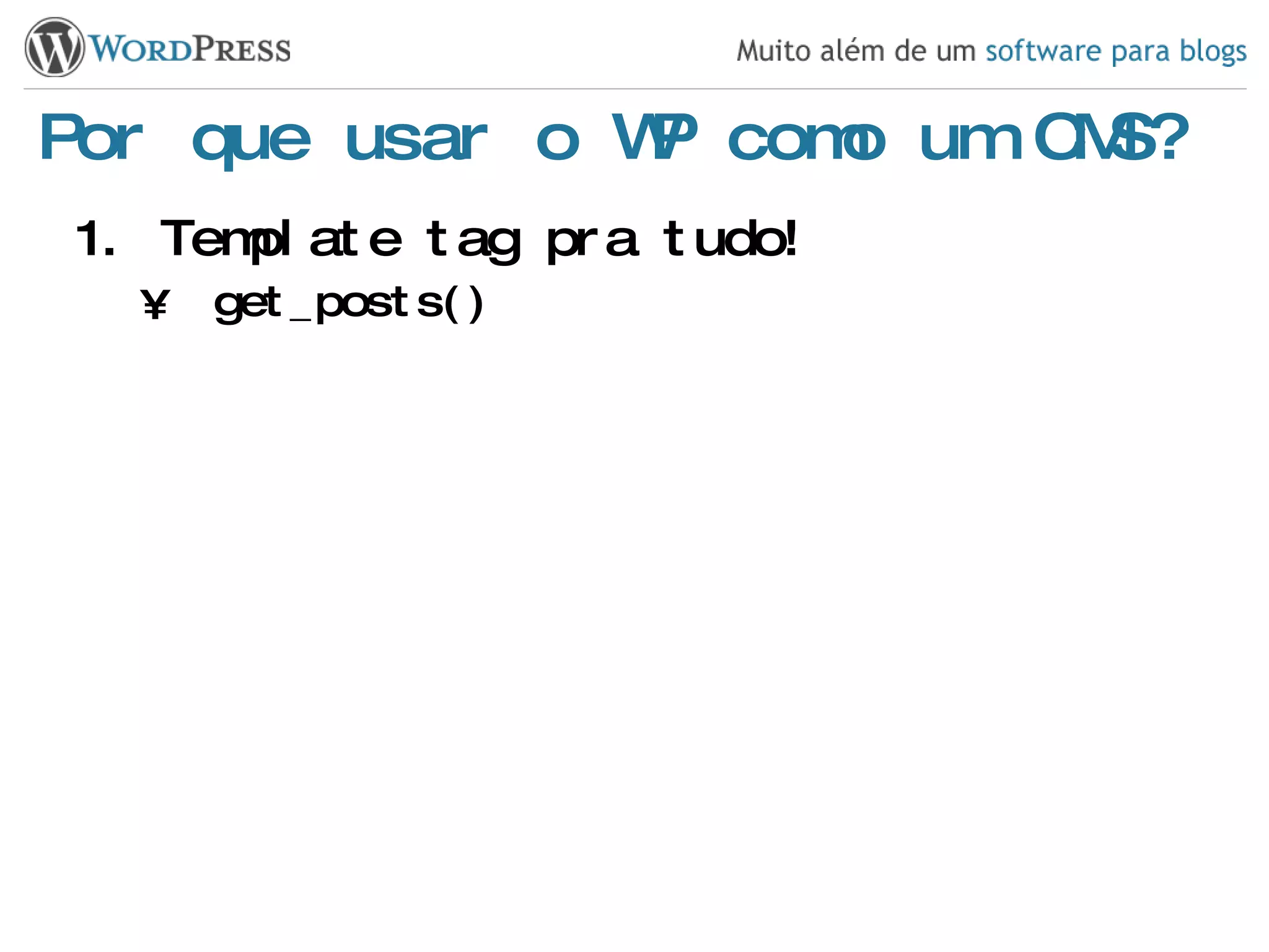 Por que usar o WP como um CMS? Template tag pra tudo! get_posts() 