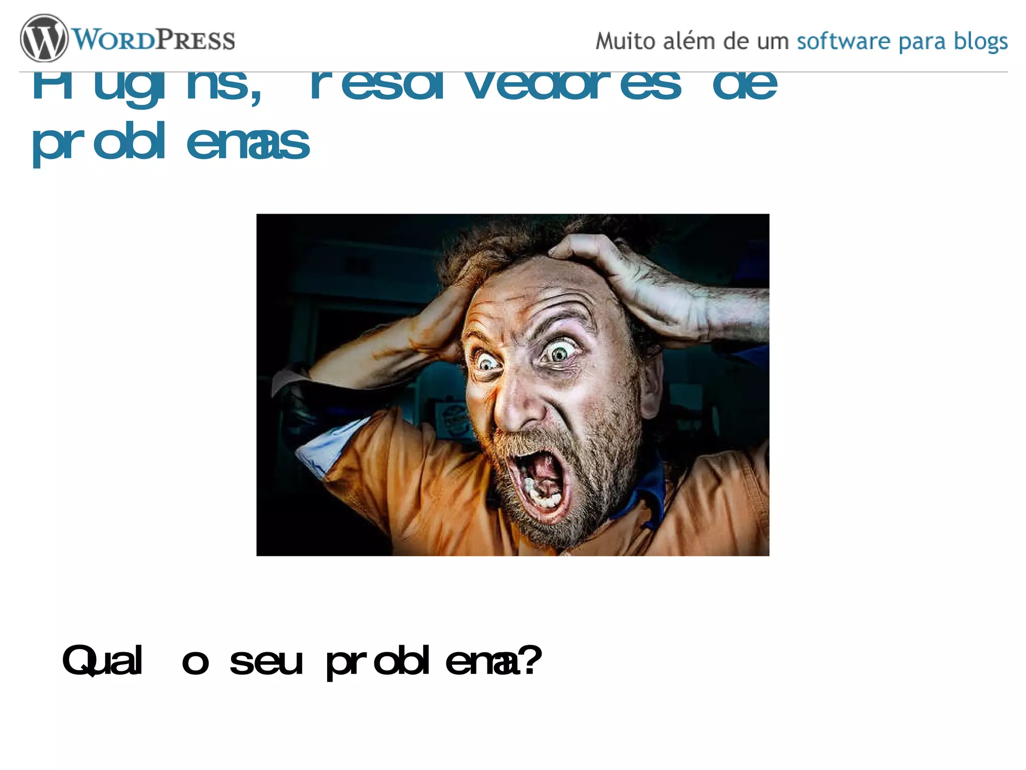 Plugins, resolvedores de problemas Qual o seu problema? 