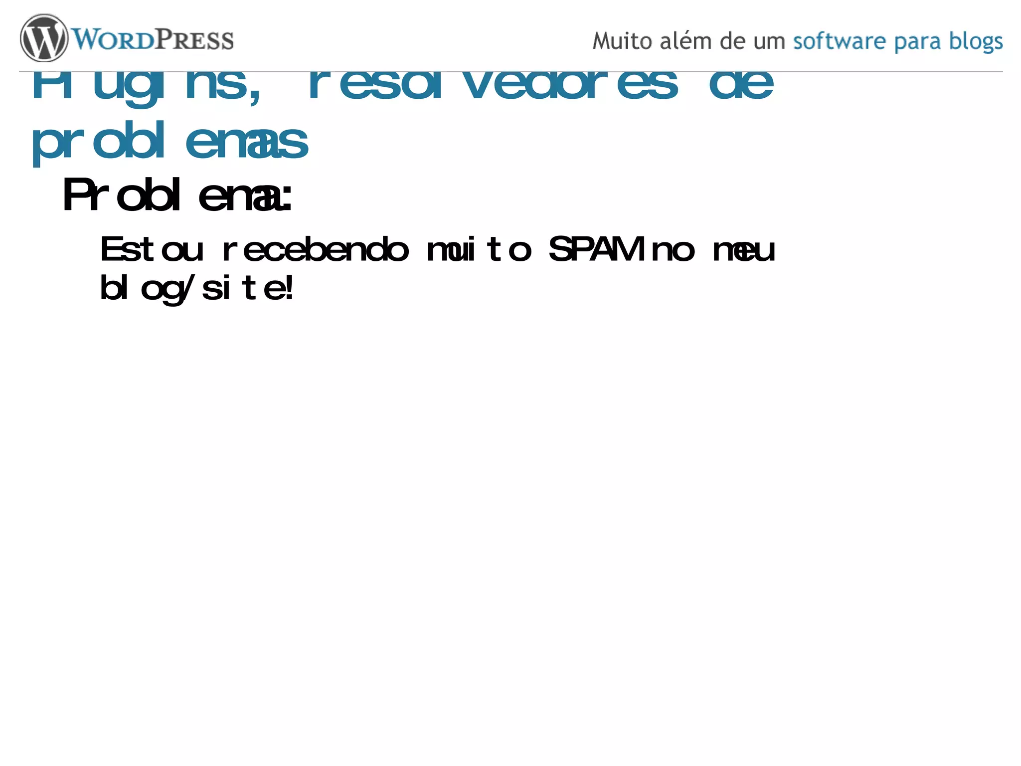 Plugins, resolvedores de problemas Problema: Estou recebendo muito SPAM no meu blog/site! 