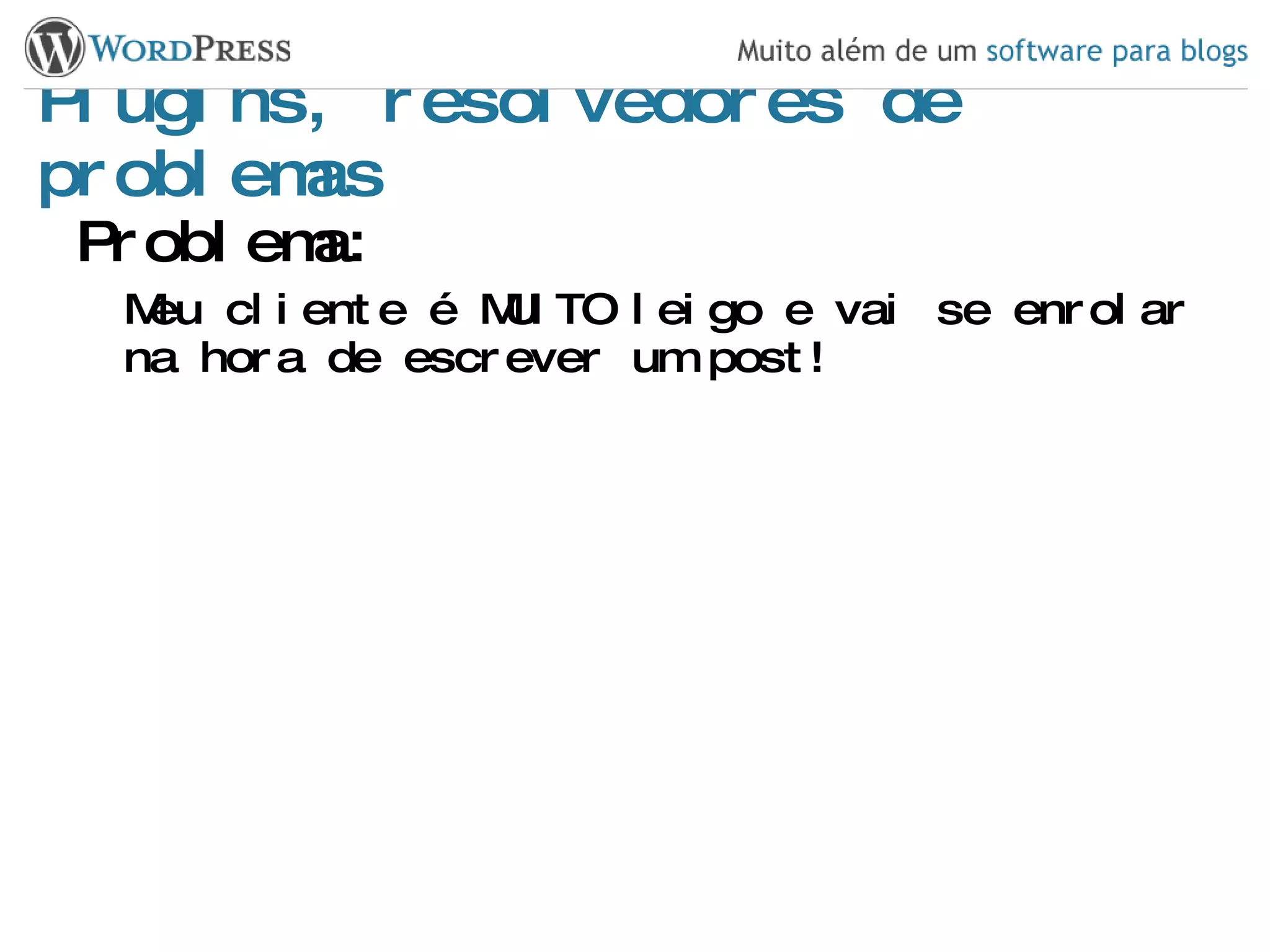 Plugins, resolvedores de problemas Problema: Meu cliente é MUITO leigo e vai se enrolar na hora de escrever um post! 