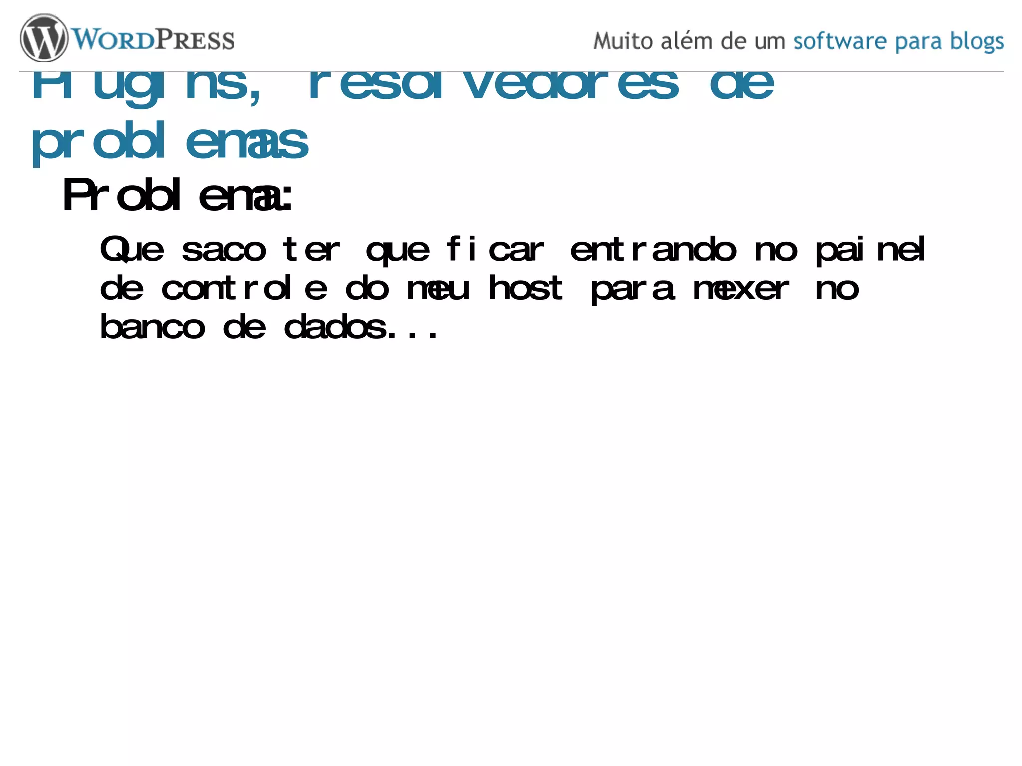 Plugins, resolvedores de problemas Problema: Que saco ter que ficar entrando no painel de controle do meu host para mexer no banco de dados... 