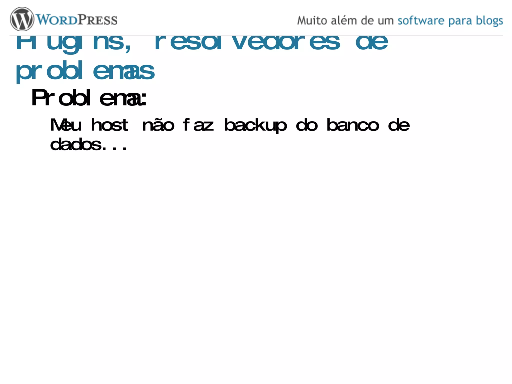 Plugins, resolvedores de problemas Problema: Meu host não faz backup do banco de dados... 