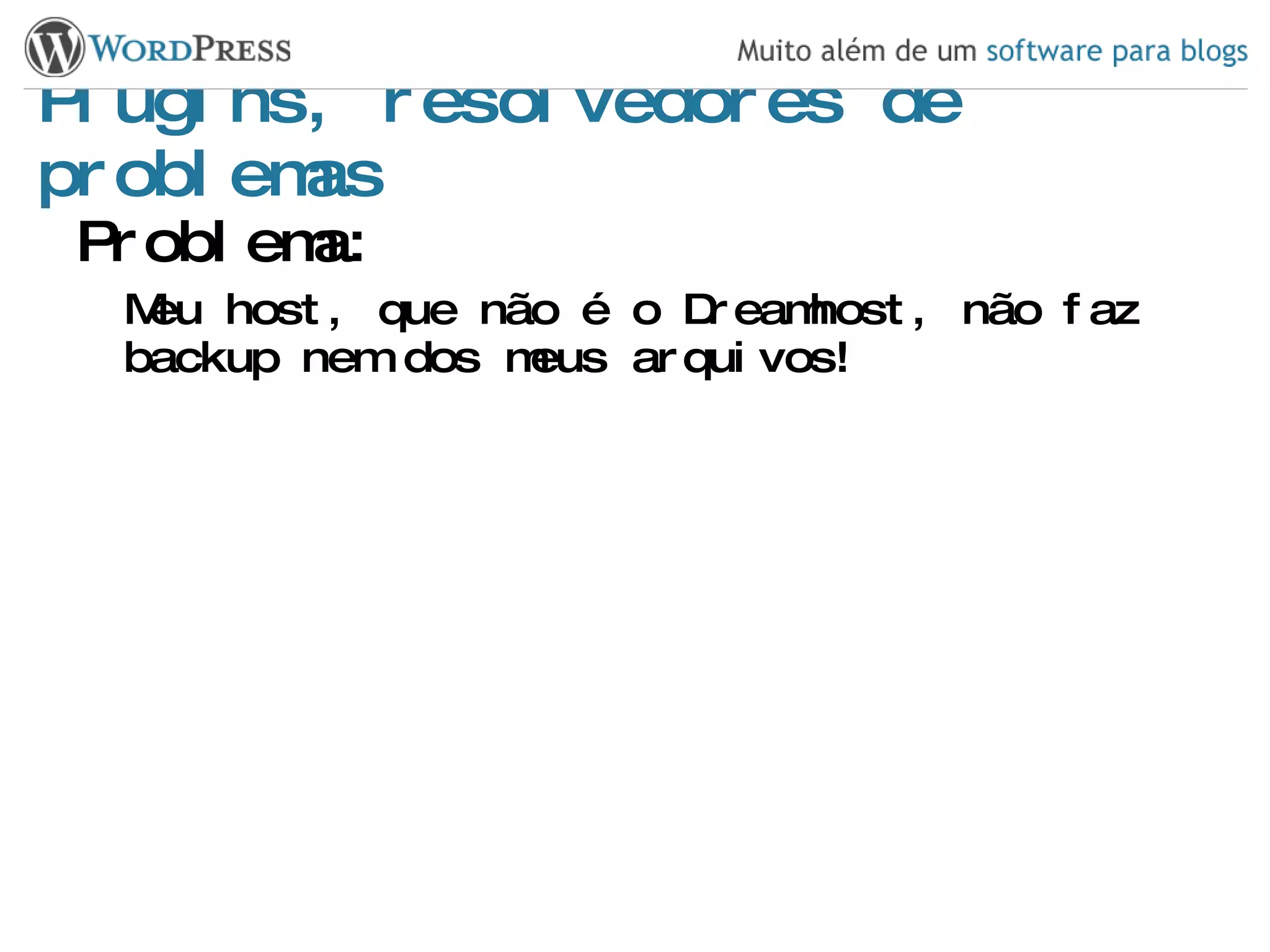 Plugins, resolvedores de problemas Problema: Meu host, que não é o Dreamhost, não faz backup nem dos meus arquivos! 