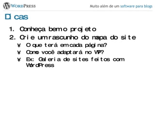 Dicas Conheça bem o projeto Crie um rascunho do mapa do site O que terá em cada página? Como você adaptará no WP? Ex: Galeria de sites feitos com WordPress 