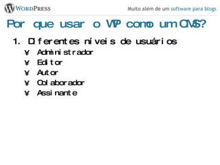 Por que usar o WP como um CMS? Diferentes níveis de usuários Administrador Editor Autor Colaborador Assinante 