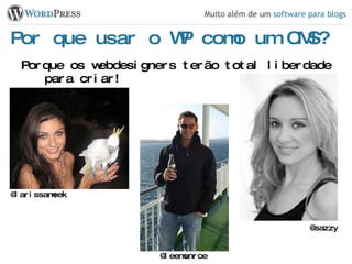 Por que usar o WP como um CMS? Porque os webdesigners terão total liberdade para criar! @sazzy @larissameek @leemunroe 