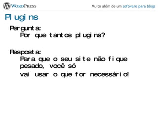 Plugins Pergunta: Por que tantos plugins? Resposta: Para que o seu site não fique pesado, você só vai usar o que for necessário! 