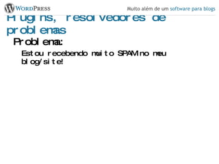 Plugins, resolvedores de problemas Problema: Estou recebendo muito SPAM no meu blog/site! 