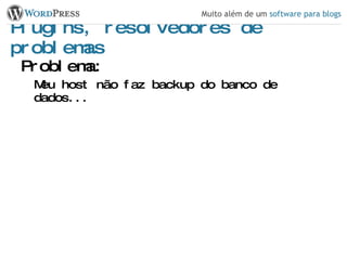 Plugins, resolvedores de problemas Problema: Meu host não faz backup do banco de dados... 