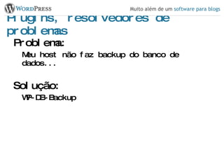 Plugins, resolvedores de problemas Problema: Meu host não faz backup do banco de dados... Solução: WP-DB-Backup 