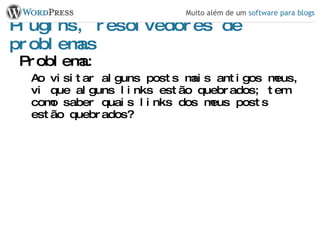 Plugins, resolvedores de problemas Problema: Ao visitar alguns posts mais antigos meus, vi que alguns links estão quebrados; tem como saber quais links dos meus posts estão quebrados? 