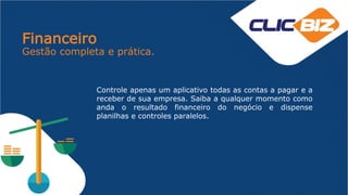 Financeiro
Gestão completa e prática.
Controle apenas um aplicativo todas as contas a pagar e a
receber de sua empresa. Saiba a qualquer momento como
anda o resultado financeiro do negócio e dispense
planilhas e controles paralelos.
 