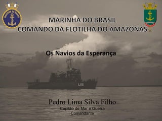 Pedro Lima Silva Filho
Capitão de Mar e Guerra
Comandante
Os Navios da Esperança
 