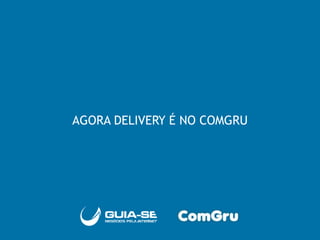 AGORA DELIVERY É NO COMGRU
 