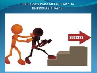DEZ PASSOS PARA MELHORAR SUA
      EMPREGABILIDADE
 
