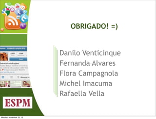 OBRIGADO! =)

Danilo Venticinque
Fernanda Alvares
Flora Campagnola
Michel Imacuma
Rafaella Vella

Monday, November 25, 13

 