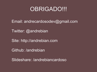Contatos
Email: andrecardosodev@gmail.com
Twitter: @andrebian
Site: http://andrebian.com
Github: /andrebian
Slideshare: /andrebiancardoso
 