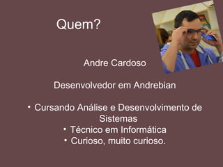 Quem?
Andre Cardoso
Coordenador de desenvolvimento na 4 Itil Tecnologia
Desenvolvedor mobile (iOS e Android), PHP, HTML,
um pouco de CSS, já fui autor no tableless.com.br
 