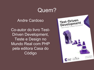 Quem?
Andre Cardoso
Co-autor do livro Test-Driven
Development, Teste e
Design no Mundo Real com
PHP pela editora Casa do
Código
 