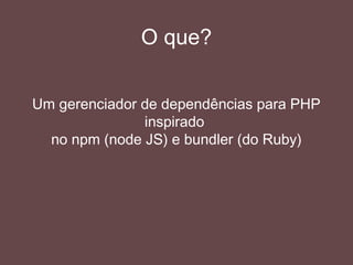 Por que usar?
Simplicidade
Consistência das bibliotecas
Redução de peso no versionamento
Manda bem em equipe
Fácil redistribuição (Open Source na veia!)
 
