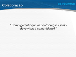 “Como garantir que as contribuições serão
devolvidas a comunidade?”
Colaboração
 