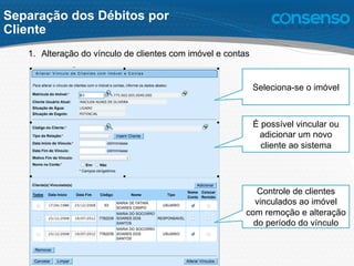 1.  Alteração do vínculo de clientes com imóvel e contas
Seleciona-se o imóvel
Controle de clientes
vinculados ao imóvel
com remoção e alteração
do período do vínculo
É possível vincular ou
adicionar um novo
cliente ao sistema
Separação dos Débitos por
Cliente
 