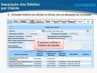 2.  Consultar histórico de clientes no imóvel, com as alterações de vinculação.
!
É possível verificar o
histórico de clientes
Separação dos Débitos
por Cliente
 