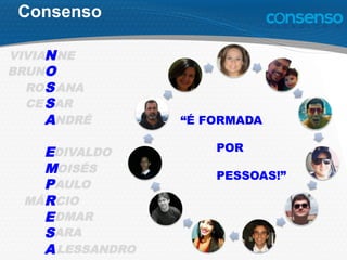 ROS ANA
N
O
S
S
A
E
M
P
R
E
S
A
VIVIA NE
BRUN
CE AR
NDRÉ
DIVALDO
OISÉS
AULO
MÁ CIO
DMAR
LESSANDRO
ARA
Consenso
“É FORMADA
POR
PESSOAS!”
 