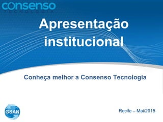 Apresentação
institucional
Recife – Mai/2015
Conheça melhor a Consenso Tecnologia
 