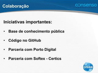 Colaboração
Iniciativas importantes:
• Base de conhecimento pública
• Código no GitHub
• Parceria com Porto Digital
• Parceria com Softex - Certics
 