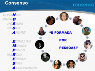 ROS ANA
N
O
S
S
A
E
M
P
R
E
S
A
VIVIA NE
BRUN
CE AR
NDRÉ
DIVALDO
OISÉS
AULO
MÁ CIO
DMAR
LESSANDRO
ARA
Consenso
“É FORMADA
POR
PESSOAS!”
 