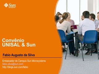 Convênio UNISAL & Sun Fabio Augusto da Silva Embaixador de Campus Sun Microsystems [email_address] http://blogs.sun.com/fabio 
