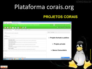 Plataforma corais.org
DanielPereiradosSantos
PROJETOS CORAIS
 Projeto fechado e público
 Projeto privado
 Banco Comunitário
 