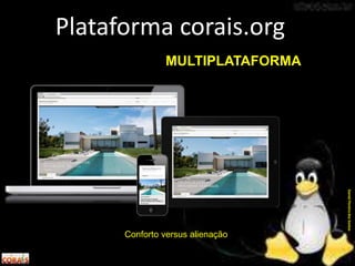 Conforto versus alienação
Plataforma corais.org
DanielPereiradosSantos
MULTIPLATAFORMA
 