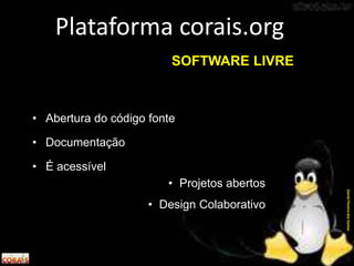 • Abertura do código fonte
• Documentação
• É acessível
Plataforma corais.org
DanielPereiradosSantos
• Projetos abertos
• Design Colaborativo
SOFTWARE LIVRE
 