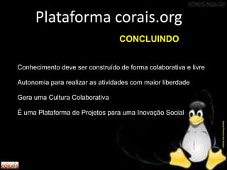 Conhecimento deve ser construído de forma colaborativa e livre
Autonomia para realizar as atividades com maior liberdade
Gera uma Cultura Colaborativa
É uma Plataforma de Projetos para uma Inovação Social
Plataforma corais.org
DanielPereiradosSantos
CONCLUINDO
 