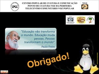 CENTRO POPULAR DE CULTURA E COMUNICAÇÃO
PONTO DE CULTURA VOZ DA PERIFERIA
TELECENTRO COMUNITÁRIO VOZ POPULAR
DanielPereiradosSantos
 