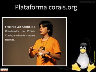 Plataforma corais.org
Frederick van Amstel, é o
Coordenador do Projeto
Corais, atualmente mora na
Holanda.
DanielPereiradosSantos
 