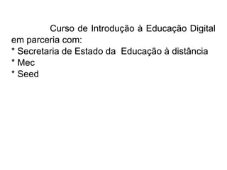 Curso de Introdução à Educação Digital em parceria com:  * Secretaria de Estado da  Educação à distância * Mec * Seed  