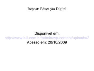 Repost: Educação Digital Disponível em: http://www.luli.com.br/admin/wp-content/uploads/2008/11/picture-11.pn Acesso em: 20/10/2009 