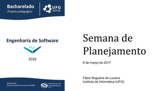 Semana de
Planejamento
6 de março de 2017
Fábio Nogueira de Lucena
Instituto de Informática (UFG)
 