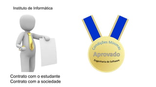 Contrato com o estudante
Contrato com a sociedade
Instituto de Informática
 