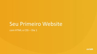 Seu Primeiro Website
com HTML e CSS – Dia 1
 