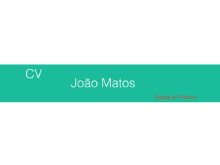CV
João Matos
Digital w/ Passion
 