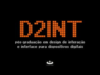 D2INT
pós-graduação em design de interação
 e interface para dispositivos digitais
 