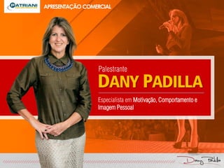 Especialista em Motivação, Comportamento e
Imagem Pessoal
APRESENTAÇÃO COMERCIAL
DANY PADILLA
Palestrante
 