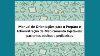 Manual de Orientações para o Preparo e
Administração de Medicamento Injetáveis:
pacientes adultos e pediátricos
 